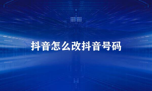 抖音怎么改抖音号码