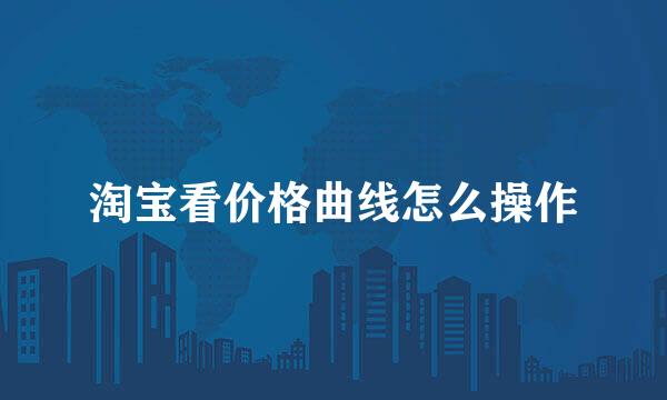 淘宝看价格曲线怎么操作