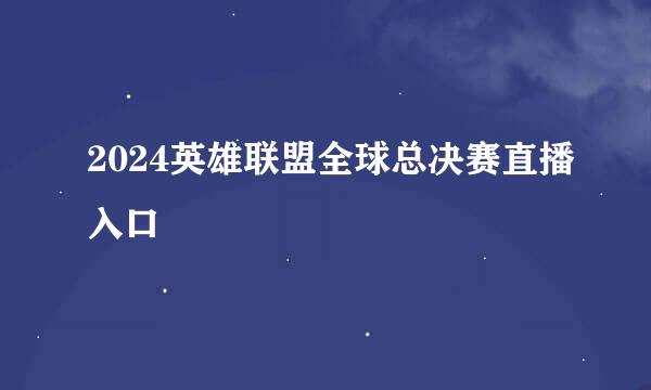 2024英雄联盟全球总决赛直播入口