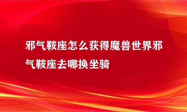 邪气鞍座怎么获得魔兽世界邪气鞍座去哪换坐骑
