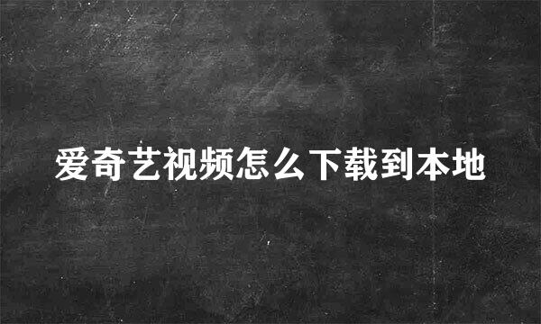 爱奇艺视频怎么下载到本地