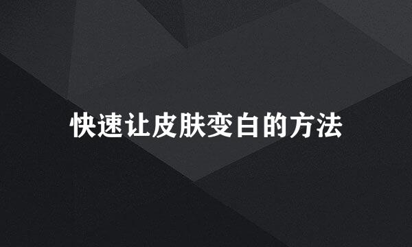 快速让皮肤变白的方法