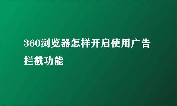 360浏览器怎样开启使用广告拦截功能