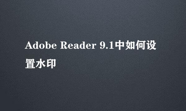 Adobe Reader 9.1中如何设置水印