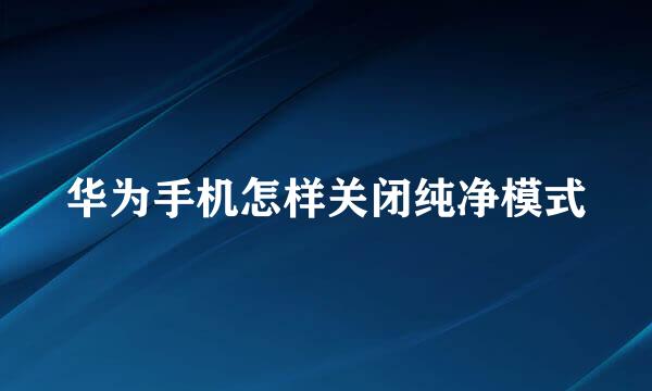 华为手机怎样关闭纯净模式