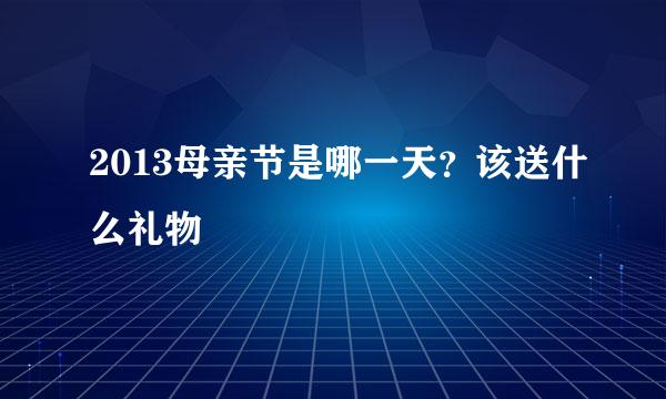 2013母亲节是哪一天？该送什么礼物