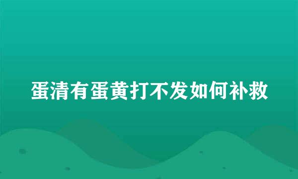 蛋清有蛋黄打不发如何补救
