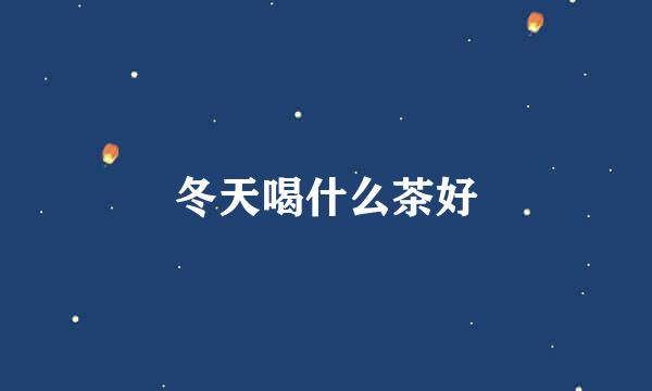 冬天喝什么茶好