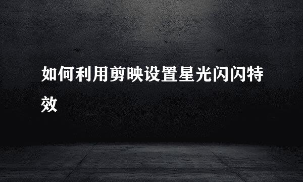 如何利用剪映设置星光闪闪特效