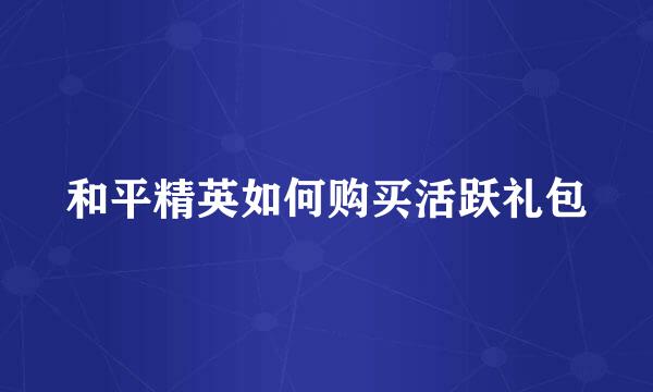 和平精英如何购买活跃礼包