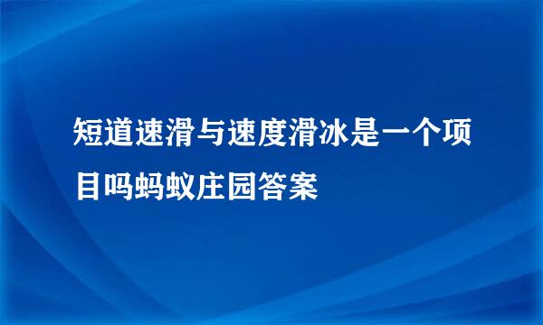 短道速滑与速度滑冰是一个项目吗蚂蚁庄园答案