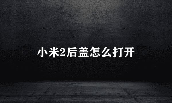 小米2后盖怎么打开