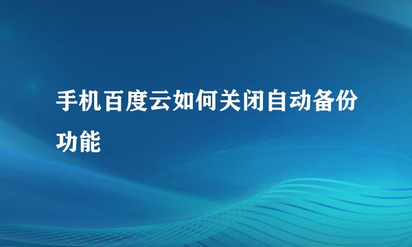 手机百度云如何关闭自动备份功能