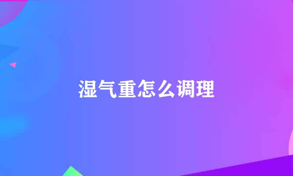 湿气重怎么调理