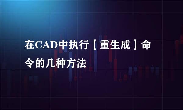 在CAD中执行【重生成】命令的几种方法