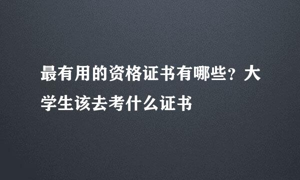最有用的资格证书有哪些？大学生该去考什么证书