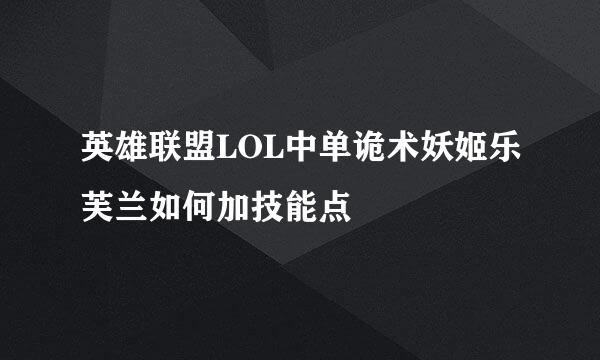 英雄联盟LOL中单诡术妖姬乐芙兰如何加技能点