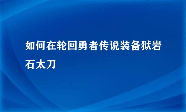 如何在轮回勇者传说装备狱岩石太刀