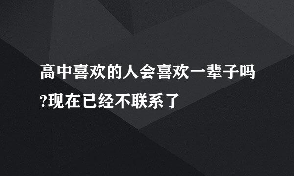 高中喜欢的人会喜欢一辈子吗?现在已经不联系了