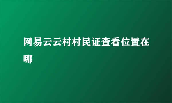 网易云云村村民证查看位置在哪