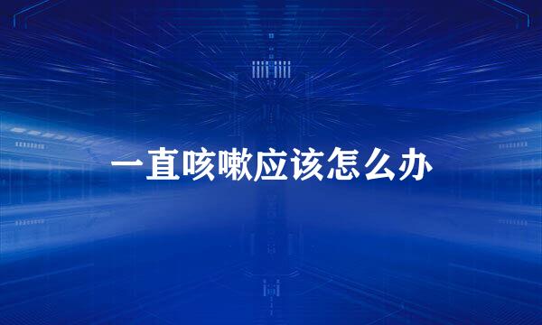 一直咳嗽应该怎么办