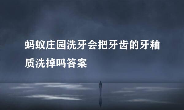 蚂蚁庄园洗牙会把牙齿的牙釉质洗掉吗答案
