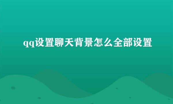 qq设置聊天背景怎么全部设置