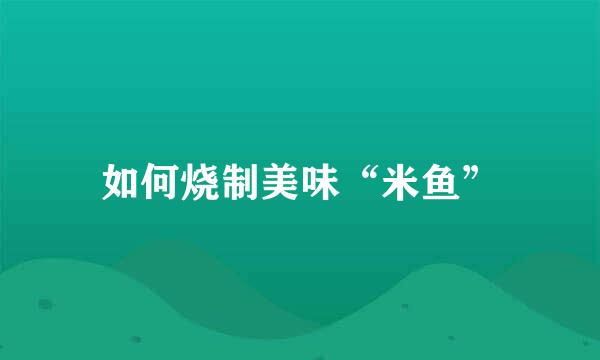 如何烧制美味“米鱼”