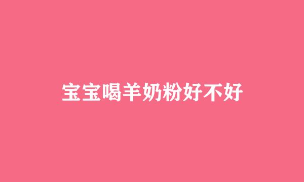 宝宝喝羊奶粉好不好