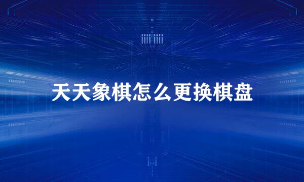 天天象棋怎么更换棋盘