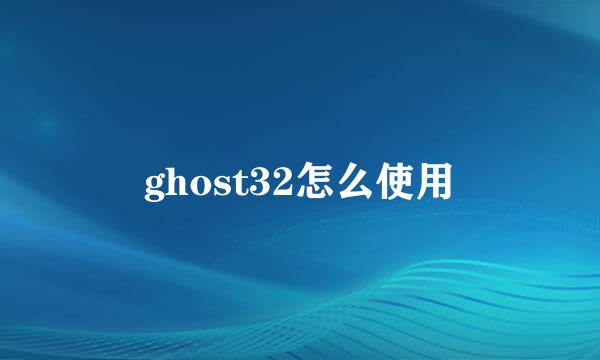 ghost32怎么使用