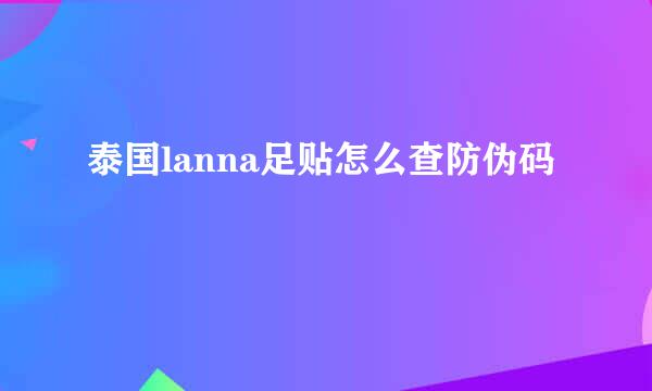泰国lanna足贴怎么查防伪码