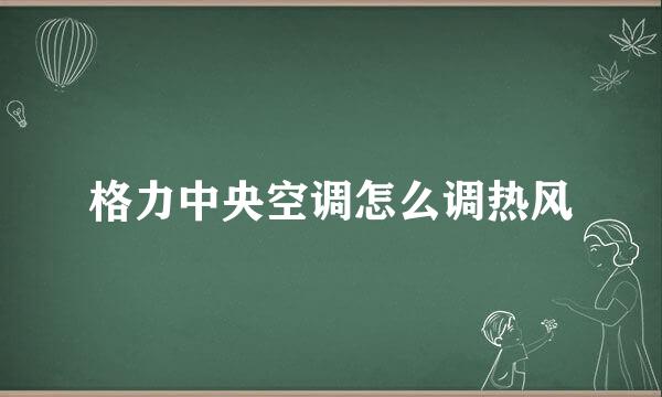 格力中央空调怎么调热风