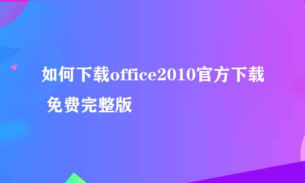 如何下载office2010官方下载 免费完整版