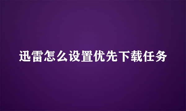 迅雷怎么设置优先下载任务