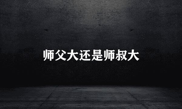 师父大还是师叔大