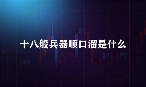 十八般兵器顺口溜是什么