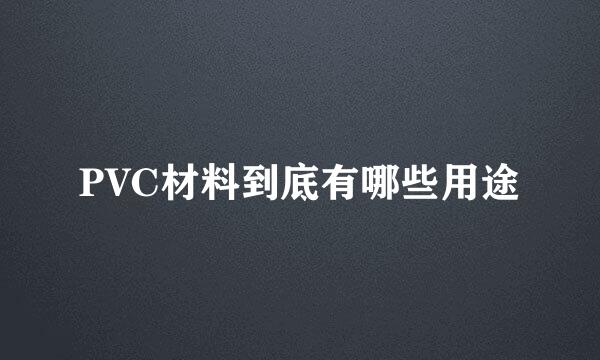 PVC材料到底有哪些用途