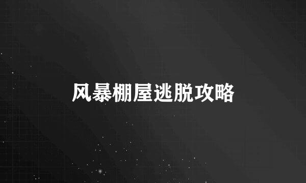 风暴棚屋逃脱攻略