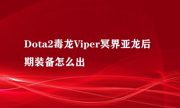 Dota2毒龙Viper冥界亚龙后期装备怎么出