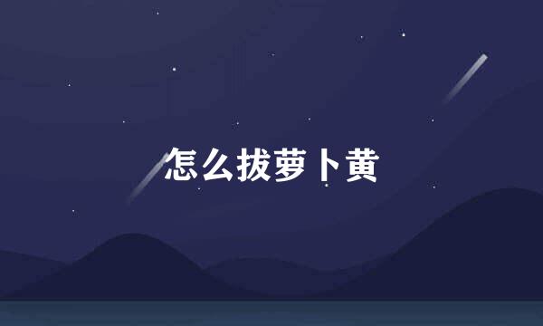 怎么拔萝卜黄