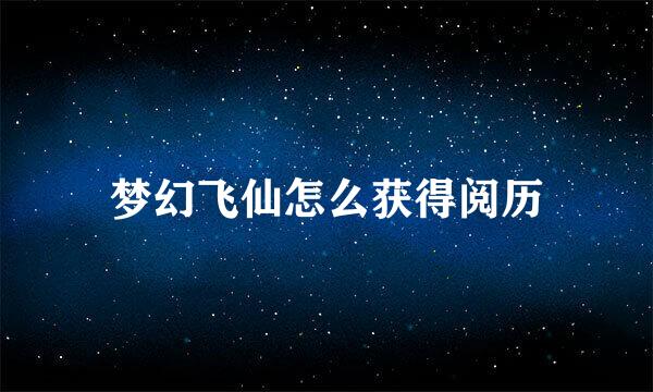 梦幻飞仙怎么获得阅历