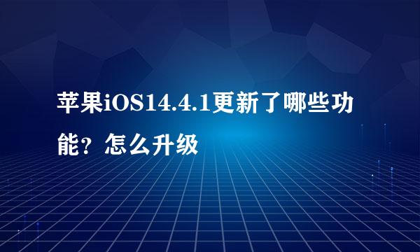 苹果iOS14.4.1更新了哪些功能？怎么升级