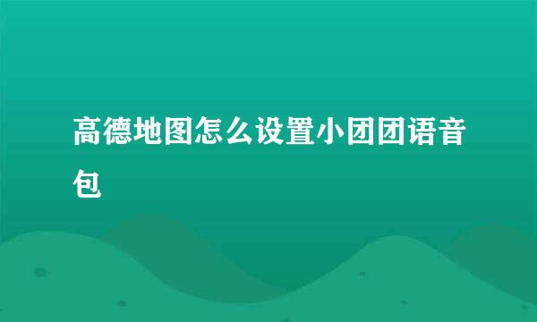 高德地图怎么设置小团团语音包