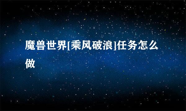 魔兽世界[乘风破浪]任务怎么做