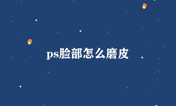 ps脸部怎么磨皮