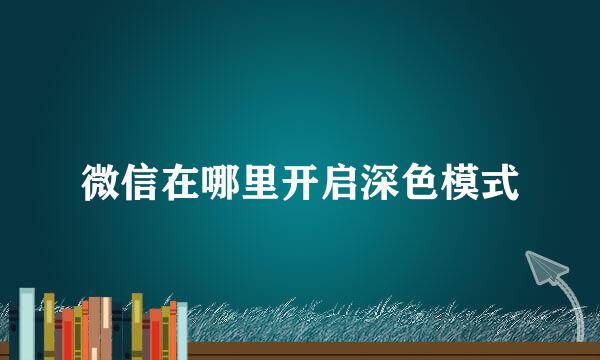 微信在哪里开启深色模式