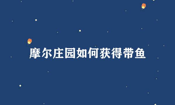 摩尔庄园如何获得带鱼