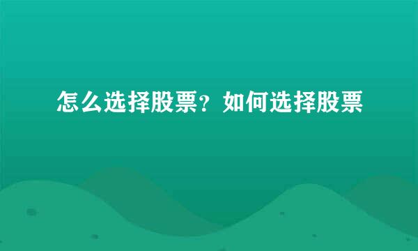 怎么选择股票？如何选择股票