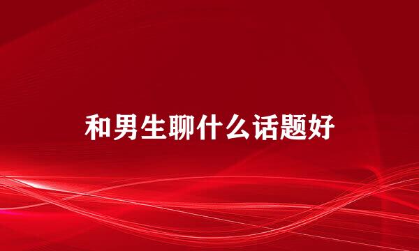 和男生聊什么话题好